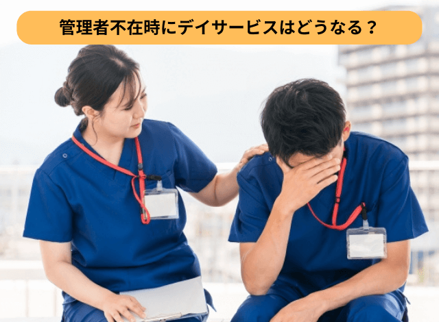 管理者不在時にデイサービスはどうなる?