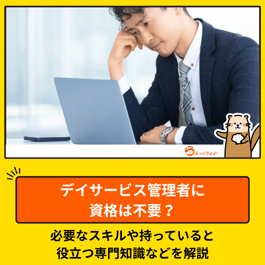 デイサービス管理者に資格は不要?必要なスキルや持っていると役立つ専門知識などを解説