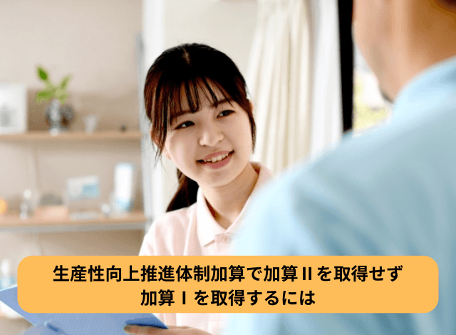 生産性向上推進体制加算で加算Ⅱを取得せず加算Ⅰを取得するには