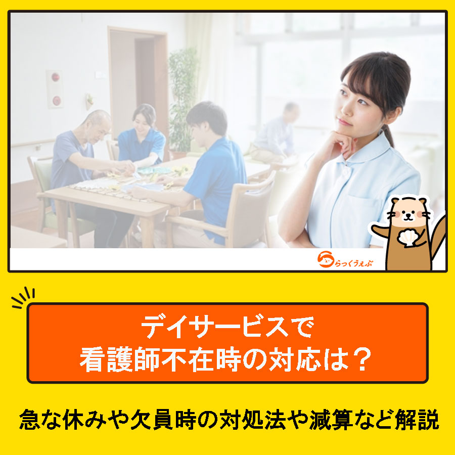 デイサービスで看護師不在時の対応は？急な休みや欠員時の対処法や減算など解説