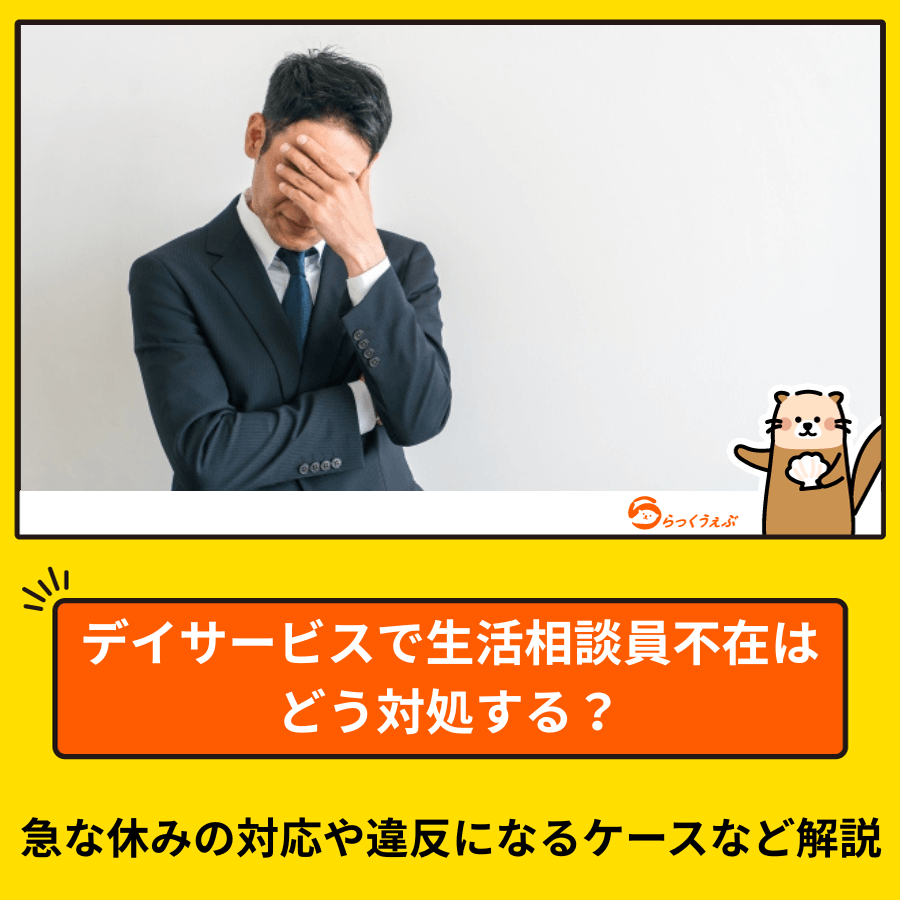 デイサービスで生活相談員不在はどう対処する？急な休みの対応や違反になるケースなど解説