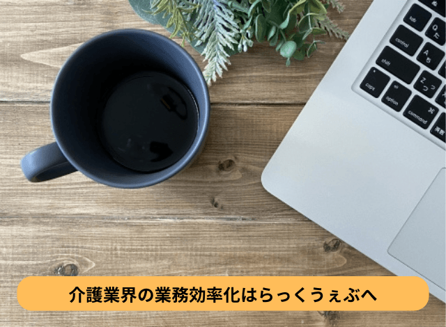 介護業界の業務効率化はらっくうぇぶへ