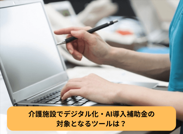 介護施設でデジタル化・AI導入補助金の対象となるツールは？